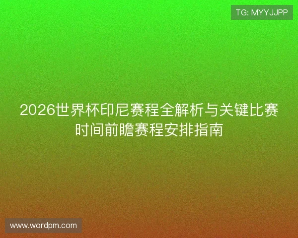 2026世界杯印尼赛程全解析与关键比赛时间前瞻赛程安排指南 2026世界杯印尼赛程全解析与关键比赛时间前瞻赛程安排指南